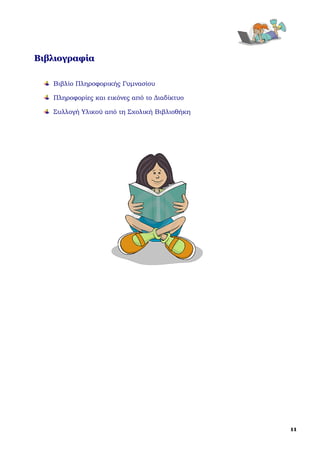  

Βιβλιογραφία
 

    Βιβλίο Πληροφορικής Γυμνασίου

    Πληροφορίες και εικόνες από το Διαδίκτυο

    Συλλογή Υλικού από τη Σχολική Βιβλιοθήκη



 

 




                                                   11
 
 