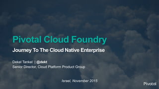 1© 2014 Pivotal Software, Inc. All rights reserved.
Pivotal Cloud Foundry
Journey To The Cloud Native Enterprise
Dekel Tankel | @dekt
Senior Director, Cloud Platform Product Group
Israel, November 2015
 