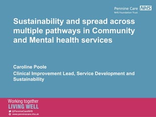 Sustainability and spread across
multiple pathways in Community
and Mental health services
Caroline Poole
Clinical Improvement Lead, Service Development and
Sustainability
Date
 
