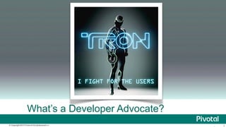 What’s a Developer Advocate?
© Copyright 2013 Pivotal. AllAll rights reserved.
Copyright 2013 Pivotal. rights reserved.

3

 
