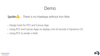 Demo
Spoiler : There is no Hawkeye without Iron Man
 Design tools for PCF and Canvas App
 Using PCF and Canvas Apps to display a list of records in Dynamics CE
 Using PCF to render a field
 