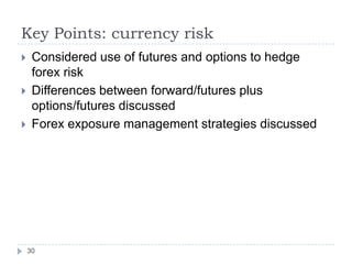 Key Points: currency risk
    Considered use of futures and options to hedge
     forex risk
    Differences between forward/futures plus
     options/futures discussed
    Forex exposure management strategies discussed




    30
 