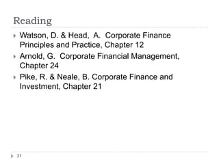 Reading
    Watson, D. & Head, A. Corporate Finance
     Principles and Practice, Chapter 12
    Arnold, G. Corporate Financial Management,
     Chapter 24
    Pike, R. & Neale, B. Corporate Finance and
     Investment, Chapter 21




    31
 