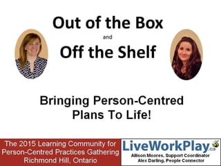 Out of the Box and Off the Shelf: Bringing Person-Centred Plans To Life!