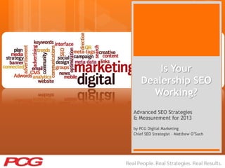 Is Your
Dealership SEO
Working?
Advanced SEO Strategies
& Measurement for 2013
by PCG Digital Marketing
Chief SEO Strategist – Matthew O‟Such
 