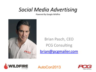 AutoCon2013
Social Media Advertising
Powered By Google Wildfire
Brian Pasch, CEO
PCG Consulting
brian@pcgmailer.com
 