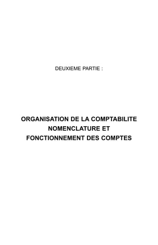 DEUXIEME PARTIE :
ORGANISATION DE LA COMPTABILITE
NOMENCLATURE ET
FONCTIONNEMENT DES COMPTES
 