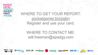 WHERE TO GET YOUR REPORT:
pocketgamer.biz/pgbn
Register and use your card.
WHERE TO CONTACT ME:
will.freeman@spadgy.com
 