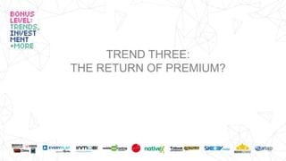 TREND THREE:
THE RETURN OF PREMIUM?
 