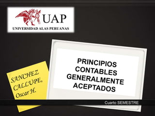 PRINCIPIOS CONTABLES GENERALMENTE ACEPTADOS SANCHEZ CALLUPE, Oscar H. Cuarto SEMESTRE 