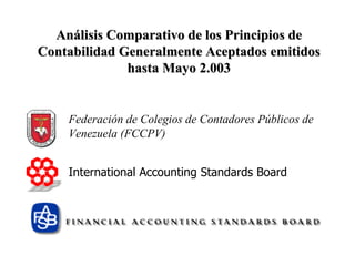 Federación de Colegios de Contadores Públicos de Venezuela (FCCPV) International Accounting Standards Board Análisis Comparativo de los Principios de Contabilidad Generalmente Aceptados emitidos hasta Mayo 2.003 