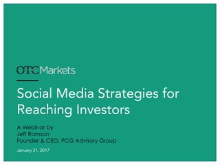 Social Media Strategies for
Reaching Investors
January 31, 2017
A Webinar by
Jeff Ramson
Founder & CEO, PCG Advisory Group
 