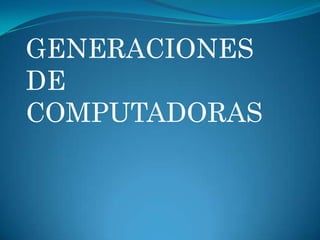 GENERACIONES
DE
COMPUTADORAS
 