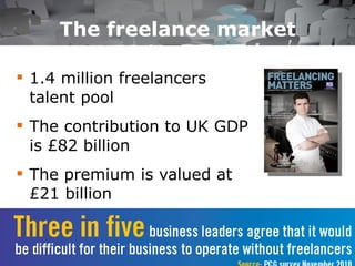 The freelance market 1.4 million freelancers talent pool The contribution to UK GDP is £82 billion The premium is valued at £21 billion 