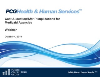 Cost Allocation/SMHP Implications for
Medicaid Agencies

Webinar
W bi

October 4, 2010
 