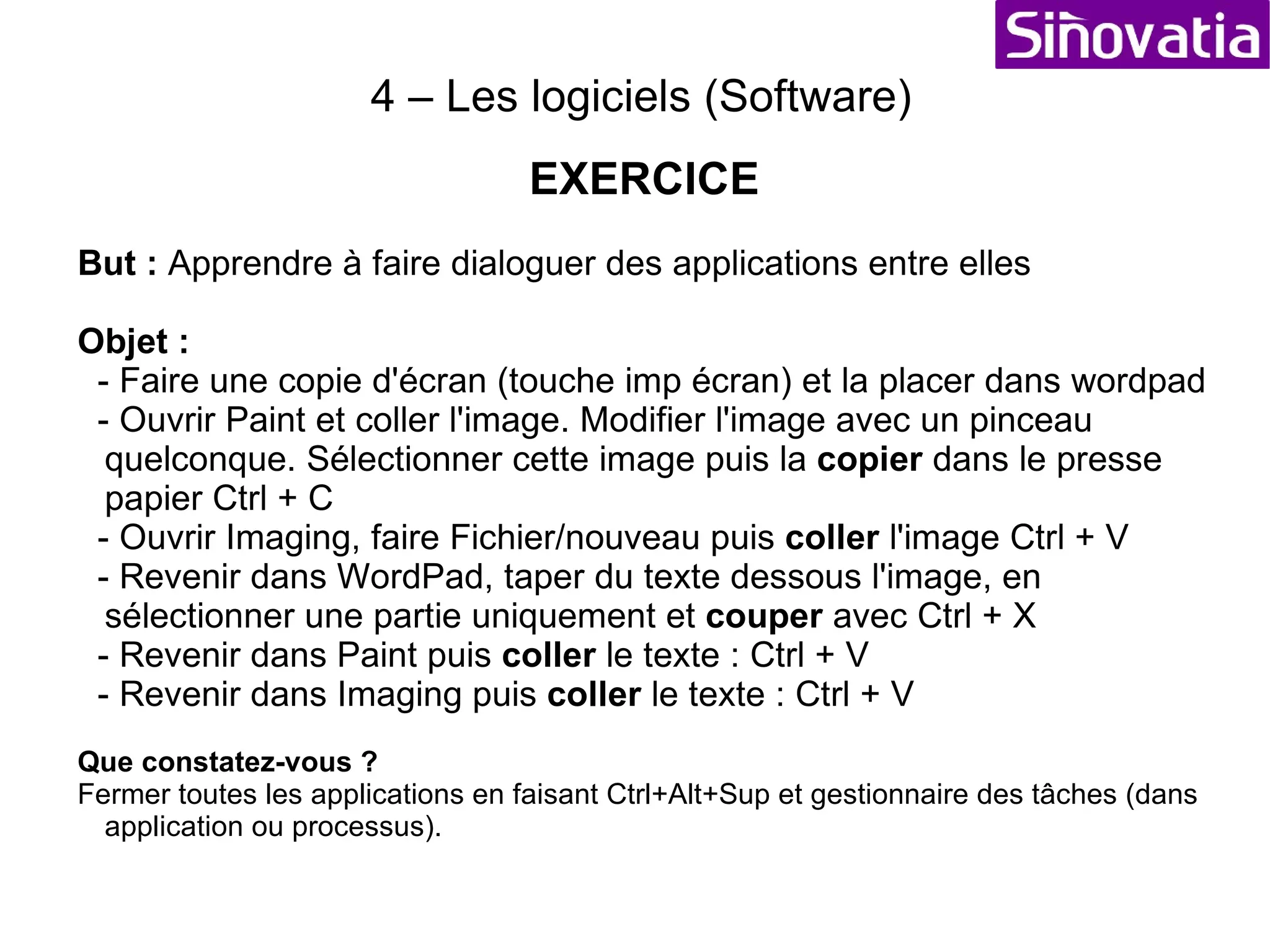 4 – Les logiciels (Software) Les logiciels peuvent dialoguer entre eux pour s'échanger des informations, par le biais : - des fichiers  (compatibilité des logiciels), - des bases de données, - de lien ODBC  (Open DataBase Connectivity) , - du presse papier  (proposé dans l'OS), - du canal DDE  (Dynamic Data Exchange) , - des protocoles d'échange tel que POP / SMTP utilisés par internet... - etc... Données stockées } Données volatiles } 