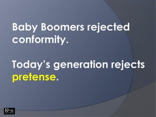 Baby Boomers rejected conformity. <br />Today’s generation rejects pretense. <br />