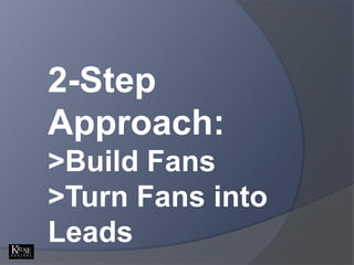 2-Step Approach:<br />>Build Fans<br />>Turn Fans into Leads<br />