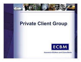 Private Client Group




          Insurance Brokers and Consultants
 