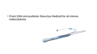 • iTrack 250A microcatheter (Nova Eye Medical) for ab interno
trabeculotomy
 