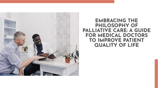 EMBRACING THE
PHILOSOPHY OF
PALLIATIVE CARE: A GUIDE
FOR MEDICAL DOCTORS
TO IMPROVE PATIENT
QUALITY OF LIFE
 