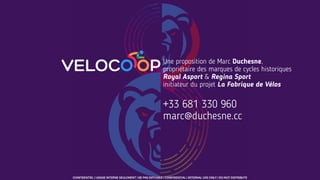 CONFIDENTIEL | USAGE INTERNE SEULEMENT | NE PAS DIFFUSER | CONFIDENTIAL | INTERNAL USE ONLY | DO NOT DISTRIBUTE
Une proposition de Marc Duchesne,
propriétaire des marques de cycles historiques
Royal Asport & Regina Sport
initiateur du projet La Fabrique de Vélos
+33 681 330 960
marc@duchesne.cc
 