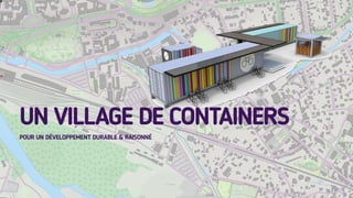 UN VILLAGE DE CONTAINERS
POUR UN DÉVELOPPEMENT DURABLE & RAISONNÉ
 