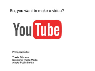 So, you want to make a video?

Presentation by:
Travis Gilmour
Director of Public Media
Alaska Public Media

 