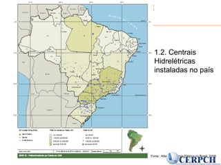 Centro Nacional de Referência em Pequenos
Aproveitamentos Hidroenergéticos – CERPCH
Fonte : Atlas de Energia Elétrica no Brasil, 2008
1.2. Centrais
Hidrelétricas
instaladas no país
 