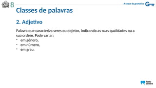 2. Adjetivo
Palavra que caracteriza seres ou objetos, indicando as suas qualidades ou a
sua ordem. Pode variar:
- em género,
- em número,
- em grau.
Classes de palavras
 
