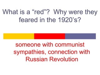 What is a “red”? Why were they
feared in the 1920’s?
someone with communist
sympathies, connection with
Russian Revolution
 
