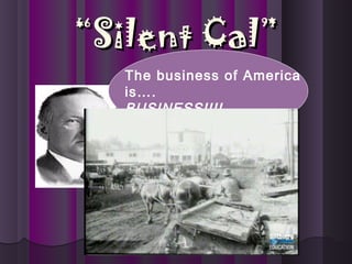 ““Silent Cal”Silent Cal”
The business of America
is….
BUSINESS!!!!
 