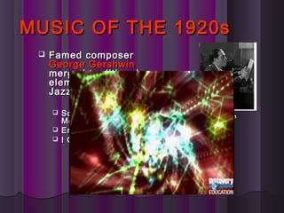 MUSIC OF THE 1920sMUSIC OF THE 1920s
 Famed composerFamed composer
George GershwinGeorge Gershwin
merged traditionalmerged traditional
elements with Americanelements with American
Jazz.Jazz.
 Someone to Watch OverSomeone to Watch Over
MeMe
 Embraceable YouEmbraceable You
 I Got RhythmI Got Rhythm
Gershwin
 