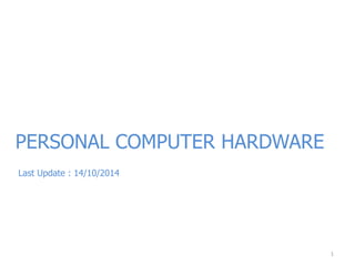 PERSONAL COMPUTER HARDWARE 
Last Update : 14/10/2014 
1 
 