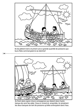Ils les jetèrent donc et prirent une si grande quantité de poissons que
leurs filets commençaient à se déchirer!
Ils firent alors signe à leurs compagnons qui étaient dans l'autre
barque de venir les aider. Ceux-ci vinrent et, ensemble, ils remplirent
les deux barques de tant de poissons qu'elles enfonçaient dans l'eau.