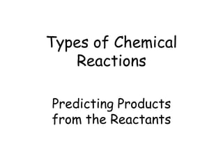 Types of Chemical
Reactions
Predicting Products
from the Reactants
 