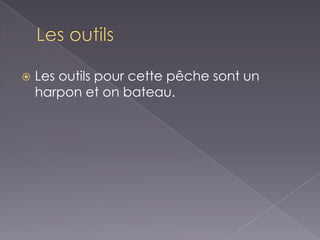 Les outilsLes outils pour cette pêche sont un harpon et on bateau.