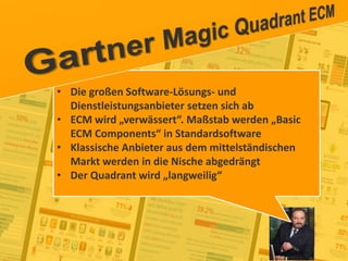 12
© PROJECT CONSULT Unternehmensberatung Dr. Ulrich Kampffmeyer GmbH 2011 / Autorenrecht: <Vorname Nachname> Jan-18 / Quelle: PROJECT CONSULT 2
Aktuelle Trends im Enterprise Information Management Update-Tage EIM 2012Dr. Ulrich Kampffmeyer
• Die großen Software-Lösungs- und
Dienstleistungsanbieter setzen sich ab
• ECM wird „verwässert“. Maßstab werden „Basic
ECM Components“ in Standardsoftware
• Klassische Anbieter aus dem mittelständischen
Markt werden in die Nische abgedrängt
• Der Quadrant wird „langweilig“
 