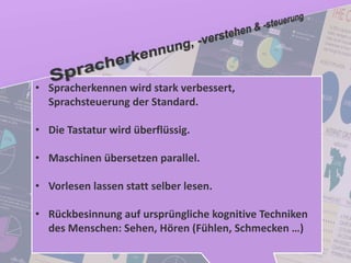 68
© PROJECT CONSULT Unternehmensberatung Dr. Ulrich Kampffmeyer GmbH 2011 / Autorenrecht: <Vorname Nachname> Jan-18 / Quelle: PROJECT CONSULT 2
Aktuelle Trends im Enterprise Information Management Update-Tage EIM 2012Dr. Ulrich Kampffmeyer
• Spracherkennen wird stark verbessert,
Sprachsteuerung der Standard.
• Die Tastatur wird überflüssig.
• Maschinen übersetzen parallel.
• Vorlesen lassen statt selber lesen.
• Rückbesinnung auf ursprüngliche kognitive Techniken
des Menschen: Sehen, Hören (Fühlen, Schmecken …)
 