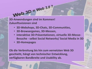 70
© PROJECT CONSULT Unternehmensberatung Dr. Ulrich Kampffmeyer GmbH 2011 / Autorenrecht: <Vorname Nachname> Jan-18 / Quelle: PROJECT CONSULT 2
Aktuelle Trends im Enterprise Information Management Update-Tage EIM 2012Dr. Ulrich Kampffmeyer
3D-Anwendungen sind im Kommen!
Zukunftsvisionen sind
• 3D-Webshops, 3D-Chats, 3D-Communities,
• 3D-Browsergames, 3D-Messen,
• interaktive 3D-Präsentationen, virtuelle 3D-Messe-
Besuche - selbst Social Networks/ Social Media in 3D
• 3D-Homepages
Ob die Verbreitung bis hin zum vernetzten Web 3D
geschieht, hängt von technischer Entwicklung,
verfügbaren Bandbreite und Usability ab.
 