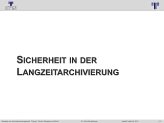 111
© PROJECT CONSULT Unternehmensberatung Dr. Ulrich Kampffmeyer GmbH 2011 / Autorenrecht: <Vorname Nachname> Jan-18 / Quelle: PROJECT CONSULT 3
Aktuelles zum Informationsmanagement: Themen, Trends, Standards und Recht Update-Tage EIM 2013Dr. Ulrich Kampffmeyer
SICHERHEIT IN DER
LANGZEITARCHIVIERUNG
 