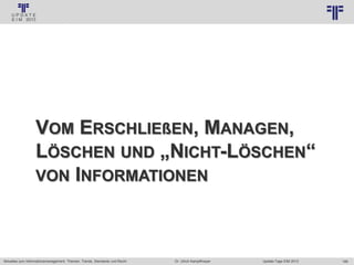169
© PROJECT CONSULT Unternehmensberatung Dr. Ulrich Kampffmeyer GmbH 2011 / Autorenrecht: <Vorname Nachname> Jan-18 / Quelle: PROJECT CONSULT 3
Aktuelles zum Informationsmanagement: Themen, Trends, Standards und Recht Update-Tage EIM 2013Dr. Ulrich Kampffmeyer
VOM ERSCHLIEßEN, MANAGEN,
LÖSCHEN UND „NICHT-LÖSCHEN“
VON INFORMATIONEN
 