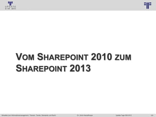 191
© PROJECT CONSULT Unternehmensberatung Dr. Ulrich Kampffmeyer GmbH 2011 / Autorenrecht: <Vorname Nachname> Jan-18 / Quelle: PROJECT CONSULT 3
Aktuelles zum Informationsmanagement: Themen, Trends, Standards und Recht Update-Tage EIM 2013Dr. Ulrich Kampffmeyer
VOM SHAREPOINT 2010 ZUM
SHAREPOINT 2013
 