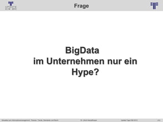 213
© PROJECT CONSULT Unternehmensberatung Dr. Ulrich Kampffmeyer GmbH 2011 / Autorenrecht: <Vorname Nachname> Jan-18 / Quelle: PROJECT CONSULT 2
Aktuelles zum Informationsmanagement: Themen, Trends, Standards und Recht Update-Tage EIM 2013Dr. Ulrich Kampffmeyer
Frage
BigData
im Unternehmen nur ein
Hype?
 