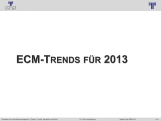 214
© PROJECT CONSULT Unternehmensberatung Dr. Ulrich Kampffmeyer GmbH 2011 / Autorenrecht: <Vorname Nachname> Jan-18 / Quelle: PROJECT CONSULT 3
Aktuelles zum Informationsmanagement: Themen, Trends, Standards und Recht Update-Tage EIM 2013Dr. Ulrich Kampffmeyer
ECM-TRENDS FÜR 2013
 