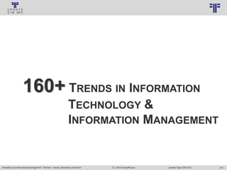 219
© PROJECT CONSULT Unternehmensberatung Dr. Ulrich Kampffmeyer GmbH 2011 / Autorenrecht: <Vorname Nachname> Jan-18 / Quelle: PROJECT CONSULT 3
Aktuelles zum Informationsmanagement: Themen, Trends, Standards und Recht Update-Tage EIM 2013Dr. Ulrich Kampffmeyer
160+ TRENDS IN INFORMATION
TECHNOLOGY &
INFORMATION MANAGEMENT
 