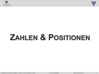 71
© PROJECT CONSULT Unternehmensberatung Dr. Ulrich Kampffmeyer GmbH 2011 / Autorenrecht: <Vorname Nachname> Jan-18 / Quelle: PROJECT CONSULT 3
Aktuelles zum Informationsmanagement: Themen, Trends, Standards und Recht Update-Tage EIM 2013Dr. Ulrich Kampffmeyer
ZAHLEN & POSITIONEN
 