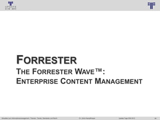 84
© PROJECT CONSULT Unternehmensberatung Dr. Ulrich Kampffmeyer GmbH 2011 / Autorenrecht: <Vorname Nachname> Jan-18 / Quelle: PROJECT CONSULT 3
Aktuelles zum Informationsmanagement: Themen, Trends, Standards und Recht Update-Tage EIM 2013Dr. Ulrich Kampffmeyer
FORRESTER
THE FORRESTER WAVE™:
ENTERPRISE CONTENT MANAGEMENT
 