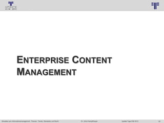 93
© PROJECT CONSULT Unternehmensberatung Dr. Ulrich Kampffmeyer GmbH 2011 / Autorenrecht: <Vorname Nachname> Jan-18 / Quelle: PROJECT CONSULT 3
Aktuelles zum Informationsmanagement: Themen, Trends, Standards und Recht Update-Tage EIM 2013Dr. Ulrich Kampffmeyer
ENTERPRISE CONTENT
MANAGEMENT
 