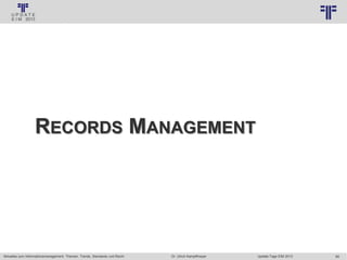 99
© PROJECT CONSULT Unternehmensberatung Dr. Ulrich Kampffmeyer GmbH 2011 / Autorenrecht: <Vorname Nachname> Jan-18 / Quelle: PROJECT CONSULT 3
Aktuelles zum Informationsmanagement: Themen, Trends, Standards und Recht Update-Tage EIM 2013Dr. Ulrich Kampffmeyer
RECORDS MANAGEMENT
 